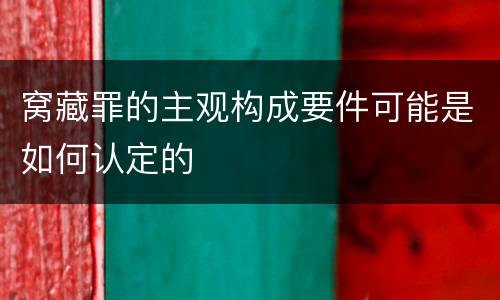 窝藏罪的主观构成要件可能是如何认定的