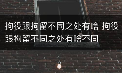 拘役跟拘留不同之处有啥 拘役跟拘留不同之处有啥不同