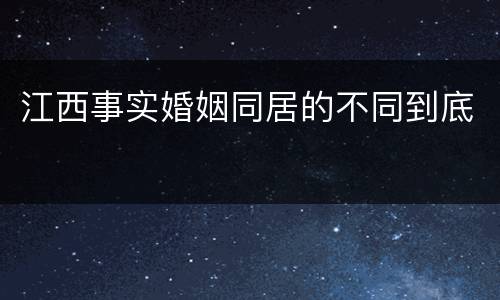 江西事实婚姻同居的不同到底