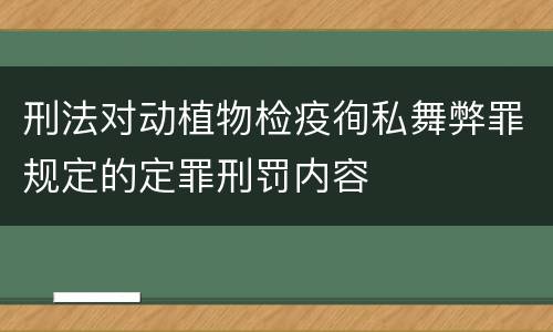 刑法对动植物检疫徇私舞弊罪规定的定罪刑罚内容