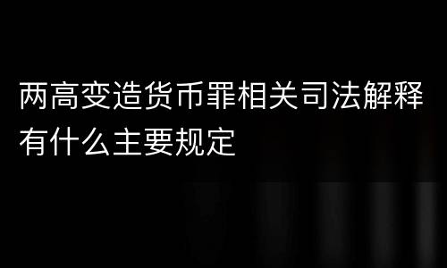 两高变造货币罪相关司法解释有什么主要规定
