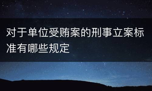 对于单位受贿案的刑事立案标准有哪些规定
