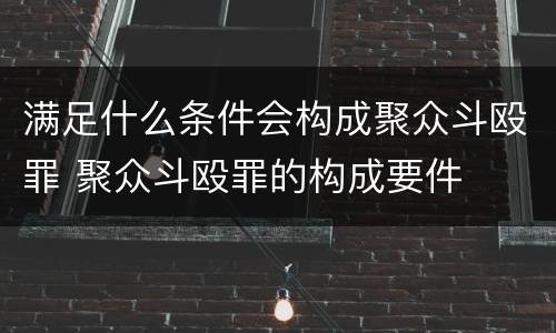 满足什么条件会构成聚众斗殴罪 聚众斗殴罪的构成要件