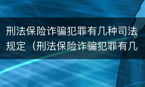 刑法保险诈骗犯罪有几种司法规定（刑法保险诈骗犯罪有几种司法规定的）