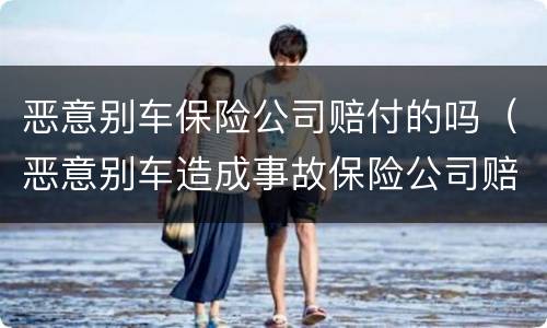 恶意别车保险公司赔付的吗（恶意别车造成事故保险公司赔偿吗）