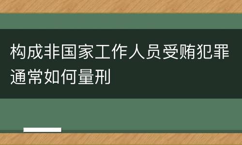 构成非国家工作人员受贿犯罪通常如何量刑
