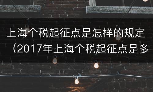 上海个税起征点是怎样的规定（2017年上海个税起征点是多少）