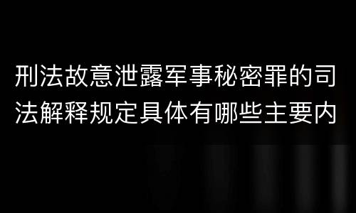 刑法故意泄露军事秘密罪的司法解释规定具体有哪些主要内容