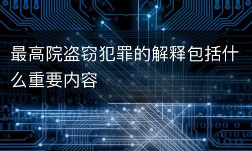 最高院盗窃犯罪的解释包括什么重要内容