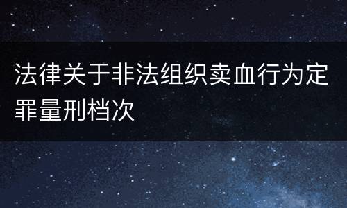 法律关于非法组织卖血行为定罪量刑档次