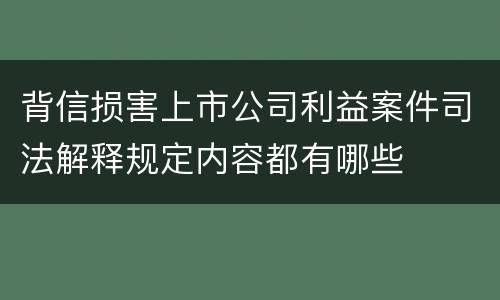 背信损害上市公司利益案件司法解释规定内容都有哪些