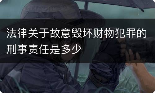 法律关于故意毁坏财物犯罪的刑事责任是多少