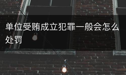 单位受贿成立犯罪一般会怎么处罚