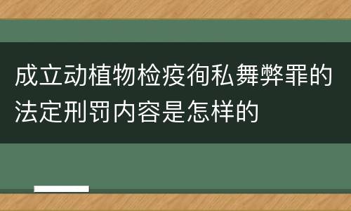 成立动植物检疫徇私舞弊罪的法定刑罚内容是怎样的
