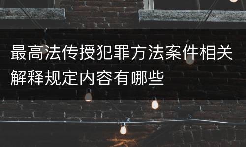 最高法传授犯罪方法案件相关解释规定内容有哪些