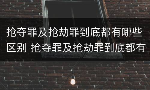 抢夺罪及抢劫罪到底都有哪些区别 抢夺罪及抢劫罪到底都有哪些区别和联系
