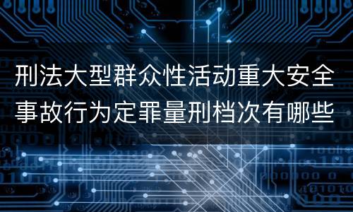 刑法大型群众性活动重大安全事故行为定罪量刑档次有哪些