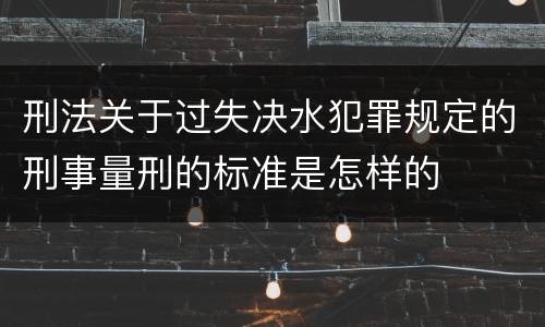 刑法关于过失决水犯罪规定的刑事量刑的标准是怎样的