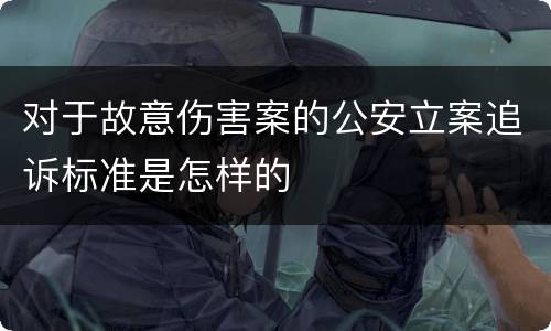 对于故意伤害案的公安立案追诉标准是怎样的