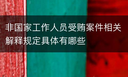 非国家工作人员受贿案件相关解释规定具体有哪些