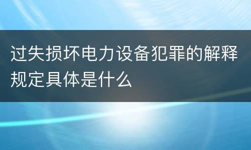 过失损坏电力设备犯罪的解释规定具体是什么