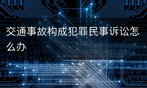 交通事故构成犯罪民事诉讼怎么办