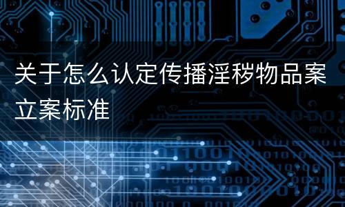 关于怎么认定传播淫秽物品案立案标准