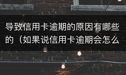 导致信用卡逾期的原因有哪些的（如果说信用卡逾期会怎么样）