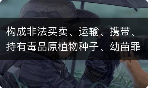 构成非法买卖、运输、携带、持有毒品原植物种子、幼苗罪的条件会有什么