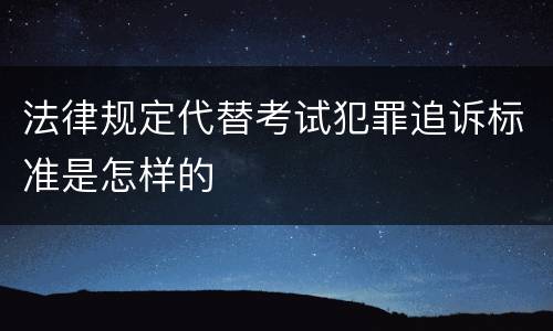 法律规定代替考试犯罪追诉标准是怎样的