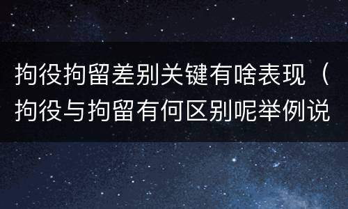 拘役拘留差别关键有啥表现（拘役与拘留有何区别呢举例说明）