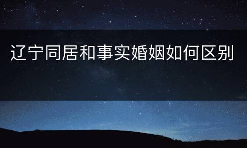 辽宁同居和事实婚姻如何区别