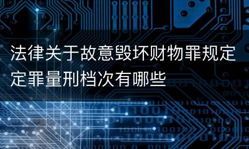 法律关于故意毁坏财物罪规定定罪量刑档次有哪些