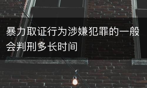暴力取证行为涉嫌犯罪的一般会判刑多长时间