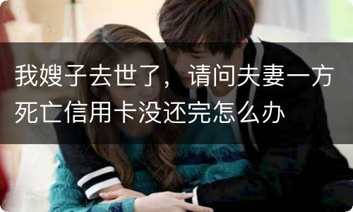 我嫂子去世了，请问夫妻一方死亡信用卡没还完怎么办
