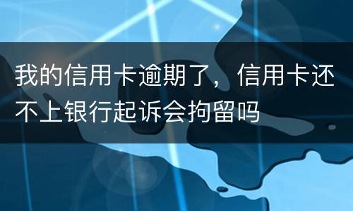 我的信用卡逾期了，信用卡还不上银行起诉会拘留吗