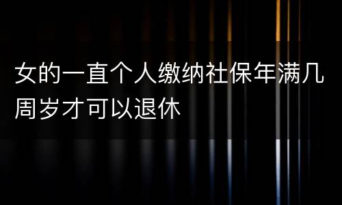女的一直个人缴纳社保年满几周岁才可以退休