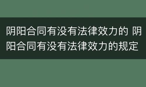 阴阳合同有没有法律效力的 阴阳合同有没有法律效力的规定