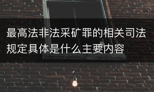 最高法非法采矿罪的相关司法规定具体是什么主要内容