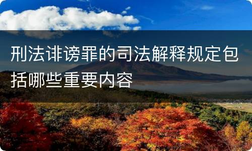 刑法诽谤罪的司法解释规定包括哪些重要内容