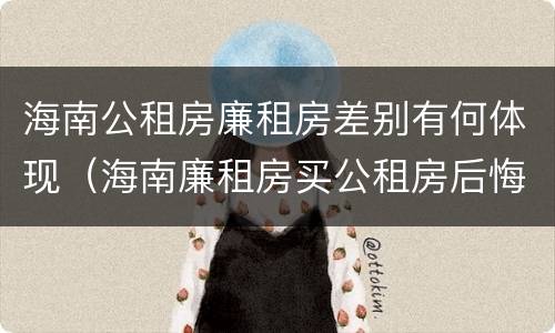 海南公租房廉租房差别有何体现（海南廉租房买公租房后悔了）