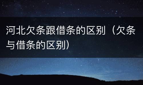 河北欠条跟借条的区别（欠条与借条的区别）