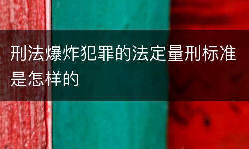 刑法爆炸犯罪的法定量刑标准是怎样的