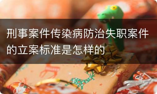 刑事案件传染病防治失职案件的立案标准是怎样的
