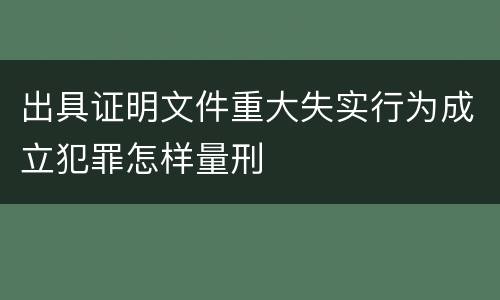 出具证明文件重大失实行为成立犯罪怎样量刑