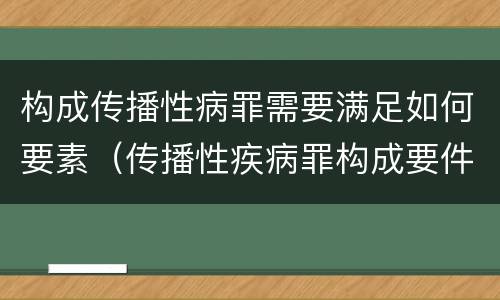 构成传播性病罪需要满足如何要素（传播性疾病罪构成要件）
