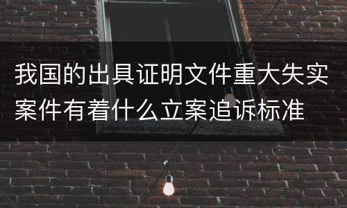 我国的出具证明文件重大失实案件有着什么立案追诉标准