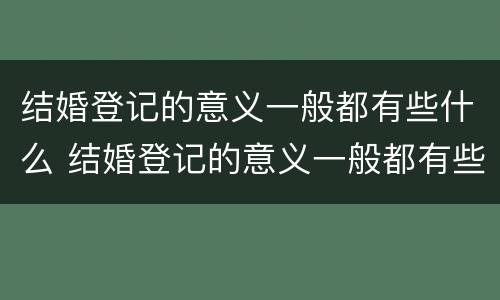 结婚登记的意义一般都有些什么 结婚登记的意义一般都有些什么呢