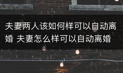 夫妻两人该如何样可以自动离婚 夫妻怎么样可以自动离婚