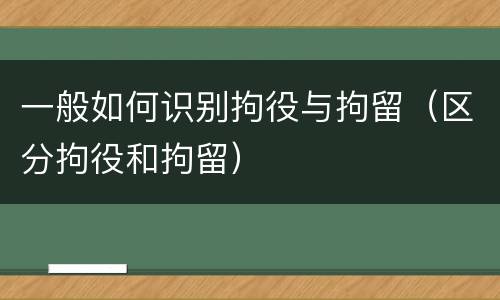 一般如何识别拘役与拘留（区分拘役和拘留）